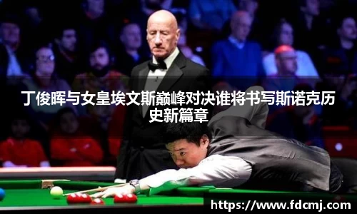 丁俊晖与女皇埃文斯巅峰对决谁将书写斯诺克历史新篇章